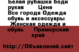 Белая рубашка-боди рукав 3/4 › Цена ­ 500 - Все города Одежда, обувь и аксессуары » Женская одежда и обувь   . Приморский край